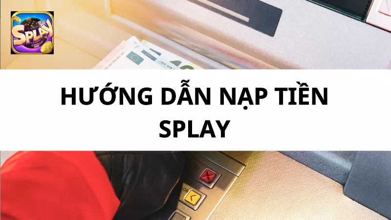 Các Phương Thức Nạp Tiền Splay