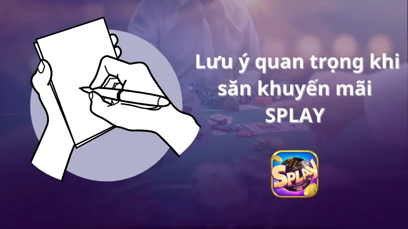 Phần 4: Lưu ý quan trọng khi săn khuyến mãi SPLAY