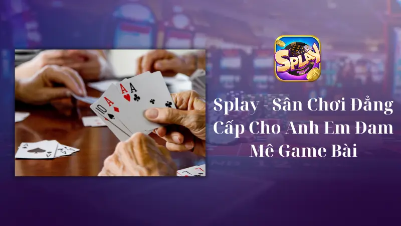 Splay - Sân Chơi Đẳng Cấp Cho Anh Em Đam Mê Game Bài