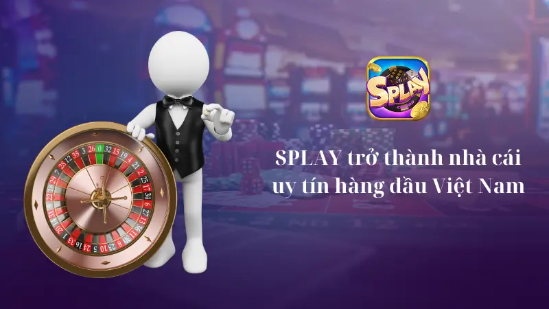 SPLAY trở thành nhà cái uy tín hàng đầu 